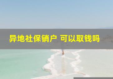 异地社保销户 可以取钱吗